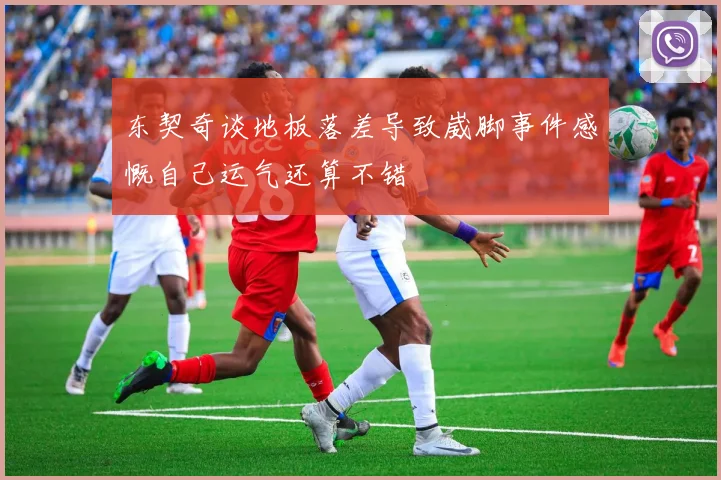 东契奇谈地板落差导致崴脚事件感慨自己运气还算不错