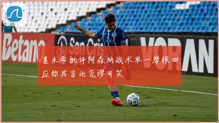 基米希批评阿森纳战术单一摩根回应称其言论荒谬可笑