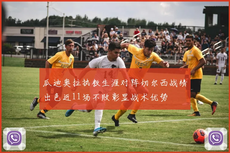 瓜迪奥拉执教生涯对阵切尔西战绩出色近11场不败彰显战术优势