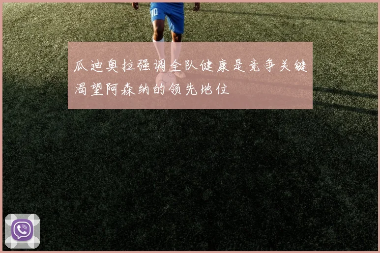 瓜迪奥拉强调全队健康是竞争关键渴望阿森纳的领先地位