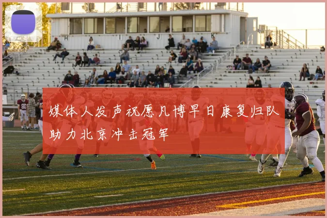 媒体人发声祝愿凡博早日康复归队助力北京冲击冠军