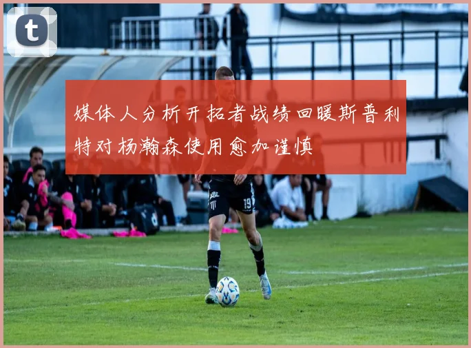 媒体人分析开拓者战绩回暖斯普利特对杨瀚森使用愈加谨慎